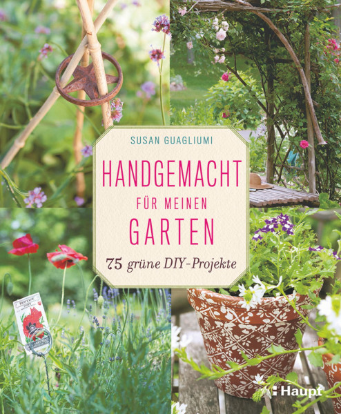 Handgemacht für meinen Garten: 75 Do-it-yourself-Projekte mit Schritt-für-Schritt Anleitungen, Haupt Verlags, Autor S. Guagliumi