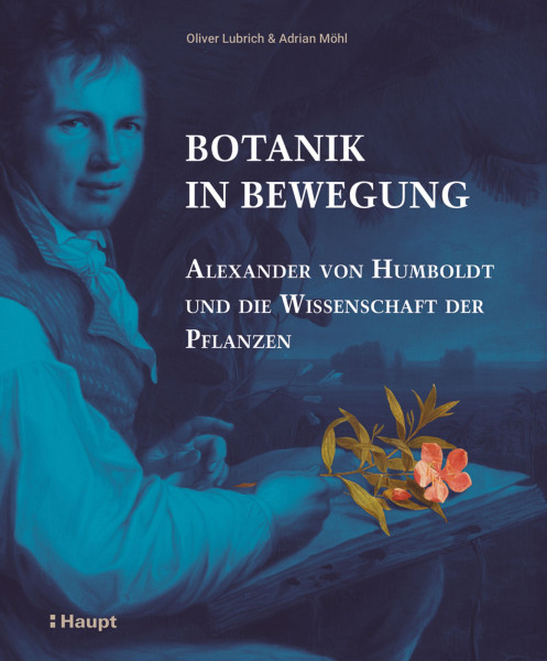 Botanik in Bewegung, Alexander von Humboldt und die Wissenschaft der Pflanzen, Haupt Verlag, Autoren O. Lubrich, A. Möhl