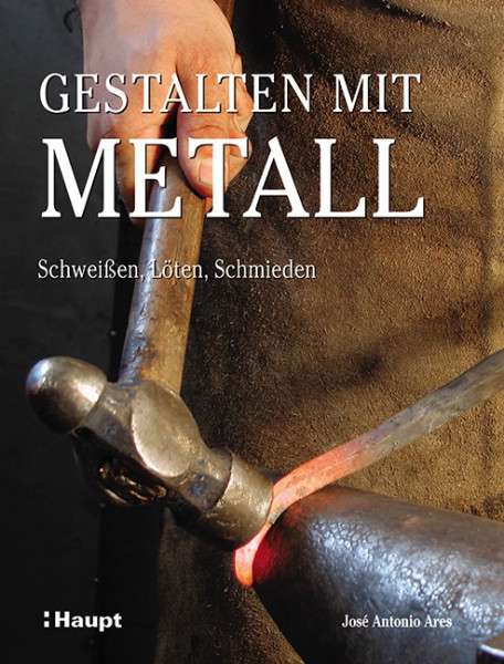 Gestalten mit Metall - Schweißen, Löten, Schmieden, Haupt Verlag, Autor J. A. Ares