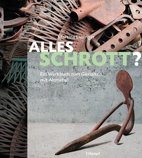 Alles Schrott? - Ein Werkbuch zum Gestalten mit Altmetall, Haupt Verlag, Autorin M. Lauinger