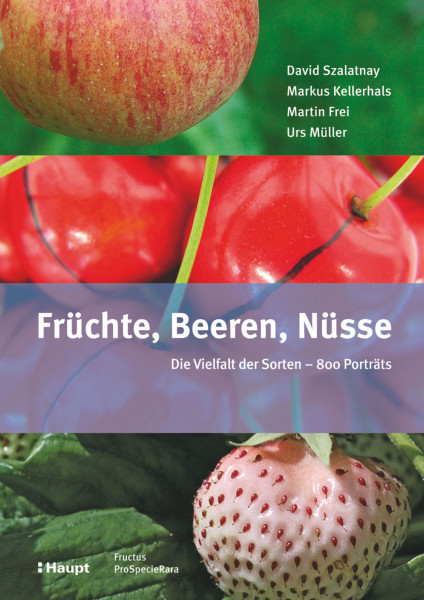 Früchte, Beeren Nüsse: Die Vielfalt der Sorten - 800 Porträts, Autorenkollektiv, Haupt Verlag, Autoren D. Szalatnay, M. Kellerhals, M. Frei, U. Müller